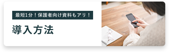 最短1分！保護者向け資料もアリ！ 導入方法