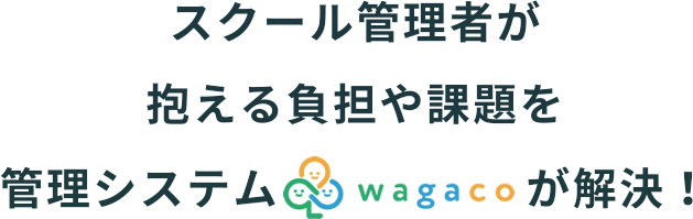スクール管理者が抱える負担や課題を管理システムwagacoが解決！