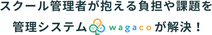 スクール管理者が抱える負担や課題を管理システムwagacoが解決！