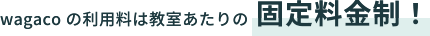 wagacoの利用料は教室あたりの固定料金制！